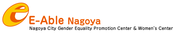 E-ABLE NAGOYA：Nagoya City Gender Equality Promotion Center & Women’s Center